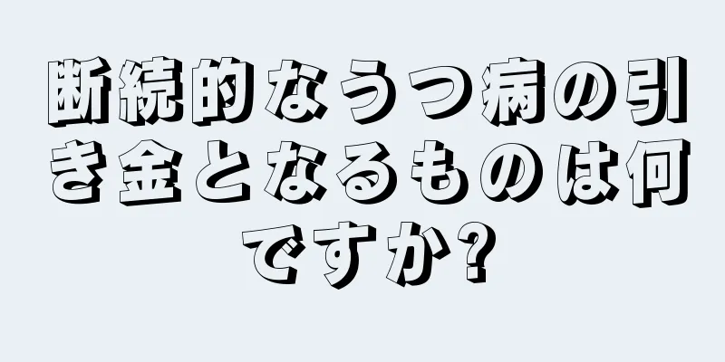 断続的なうつ病の引き金となるものは何ですか?