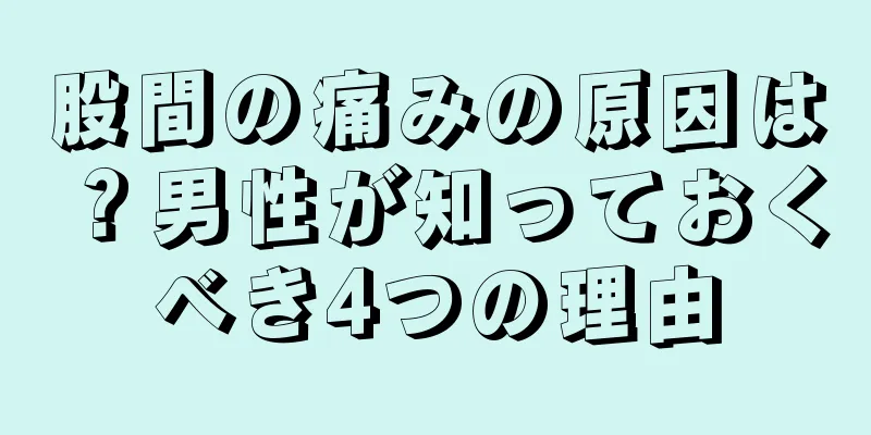 股間の痛みの原因は？男性が知っておくべき4つの理由