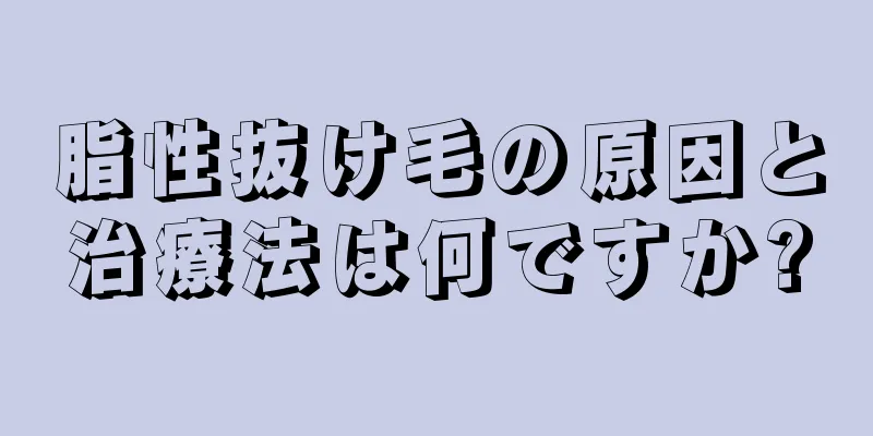 脂性抜け毛の原因と治療法は何ですか?