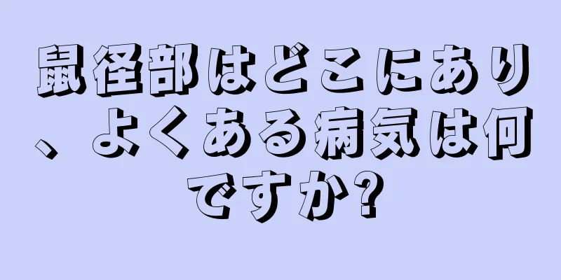 鼠径部はどこにあり、よくある病気は何ですか?