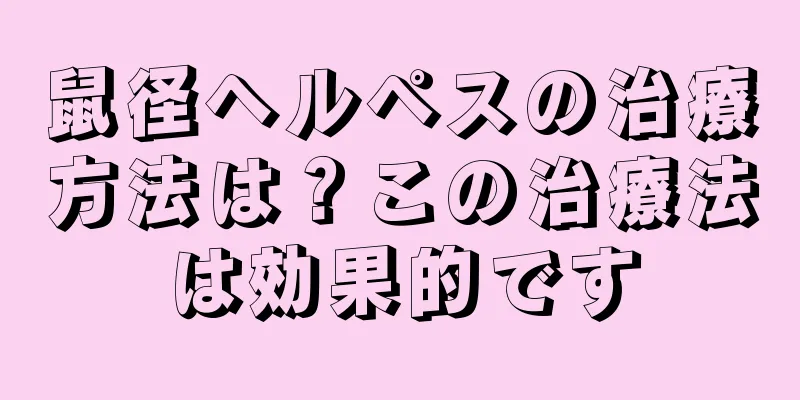 鼠径ヘルペスの治療方法は？この治療法は効果的です