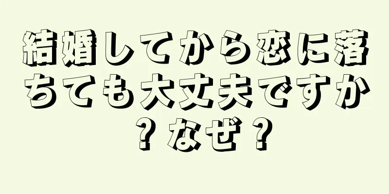 結婚してから恋に落ちても大丈夫ですか？なぜ？