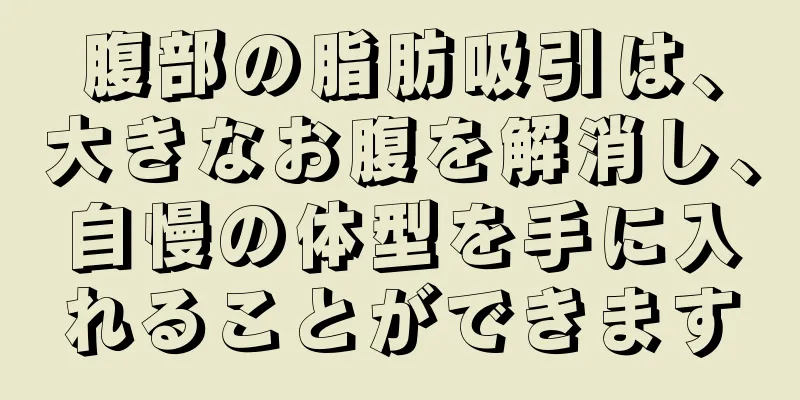 腹部の脂肪吸引は、大きなお腹を解消し、自慢の体型を手に入れることができます
