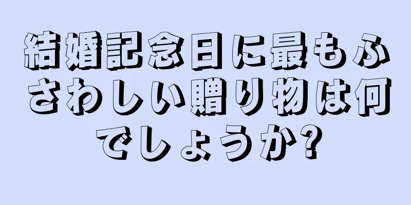 結婚記念日に最もふさわしい贈り物は何でしょうか?