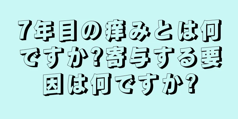 7年目の痒みとは何ですか?寄与する要因は何ですか?