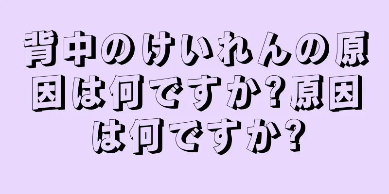 背中のけいれんの原因は何ですか?原因は何ですか?