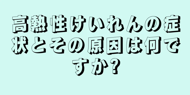 高熱性けいれんの症状とその原因は何ですか?