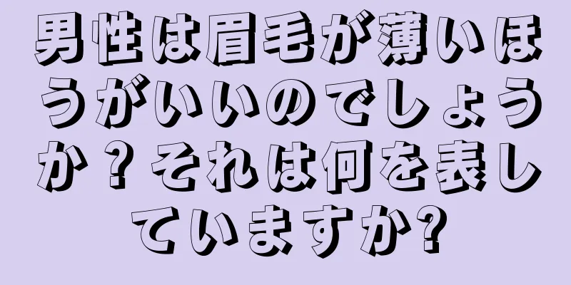 男性は眉毛が薄いほうがいいのでしょうか？それは何を表していますか?