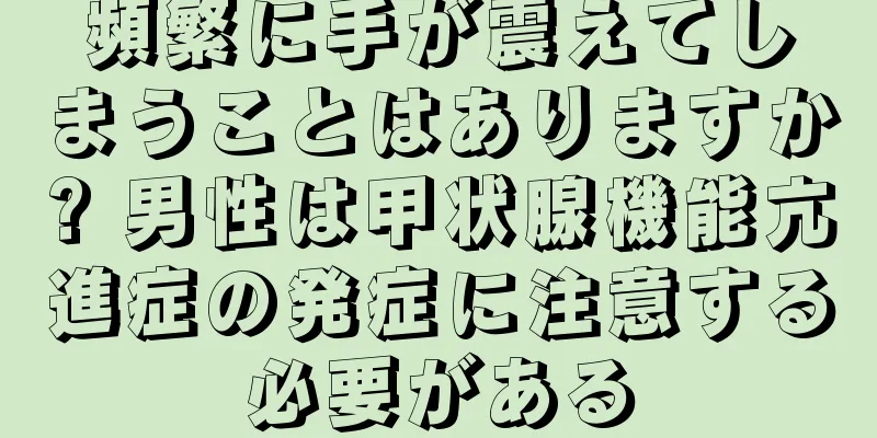 頻繁に手が震えてしまうことはありますか? 男性は甲状腺機能亢進症の発症に注意する必要がある