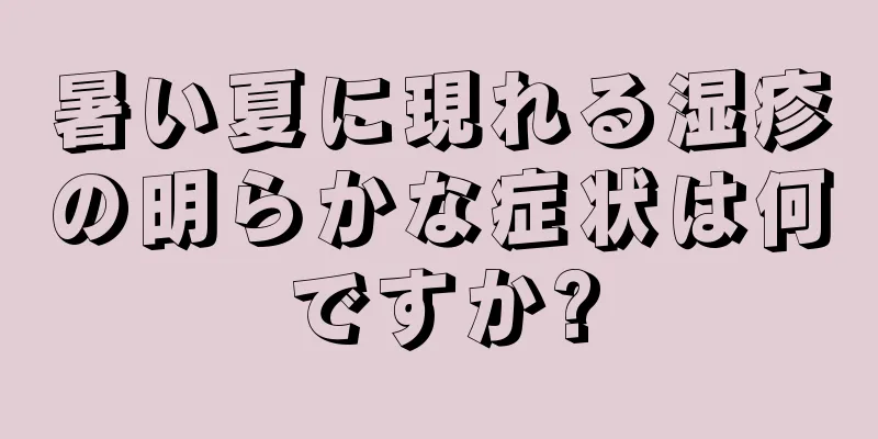 暑い夏に現れる湿疹の明らかな症状は何ですか?
