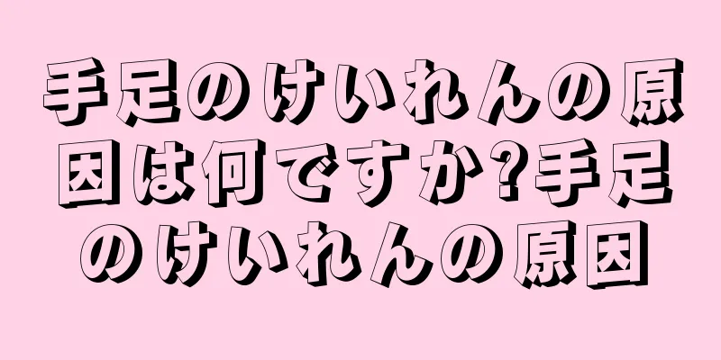 手足のけいれんの原因は何ですか?手足のけいれんの原因