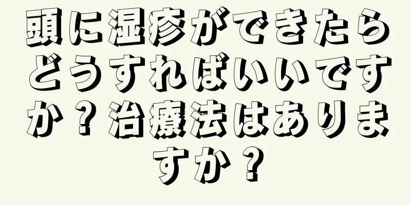 頭に湿疹ができたらどうすればいいですか？治療法はありますか？