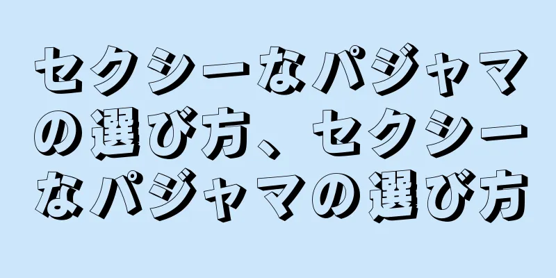 セクシーなパジャマの選び方、セクシーなパジャマの選び方