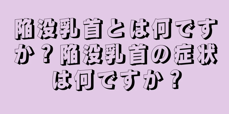 陥没乳首とは何ですか？陥没乳首の症状は何ですか？