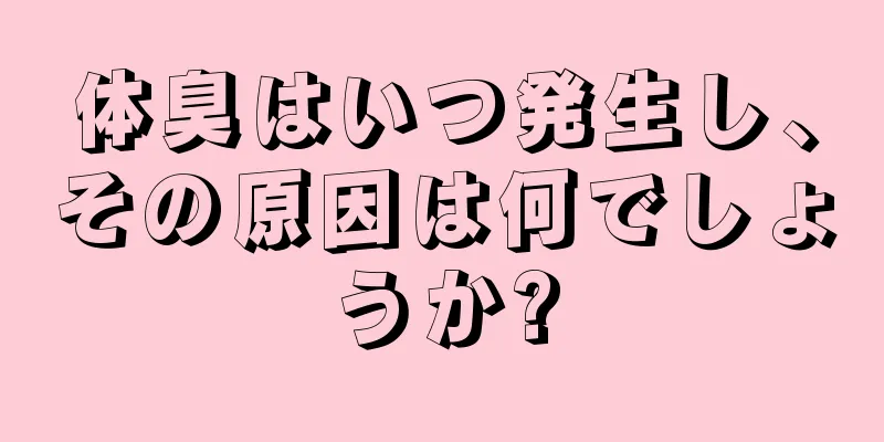 体臭はいつ発生し、その原因は何でしょうか?