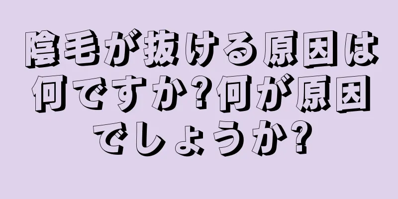 陰毛が抜ける原因は何ですか?何が原因でしょうか?