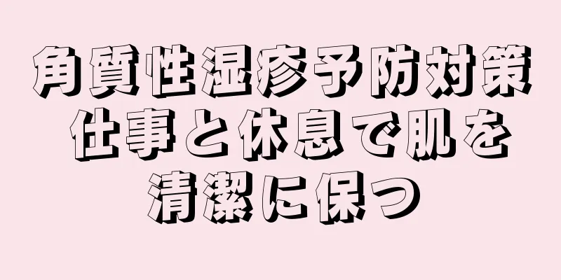 角質性湿疹予防対策 仕事と休息で肌を清潔に保つ