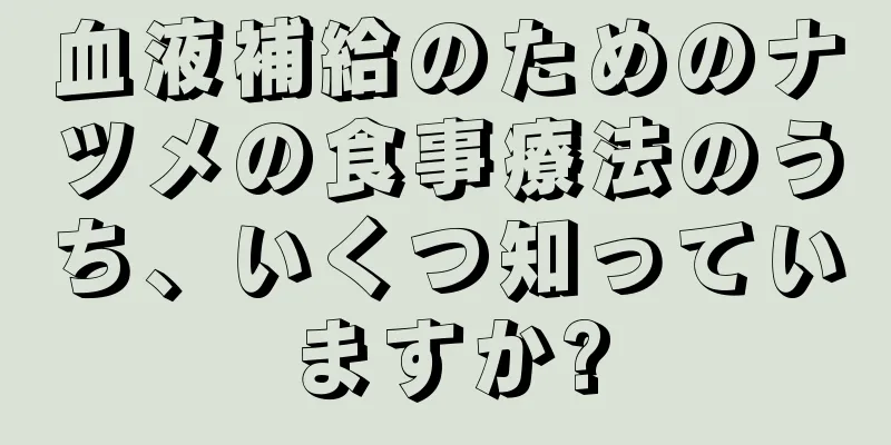 血液補給のためのナツメの食事療法のうち、いくつ知っていますか?