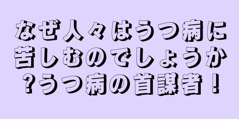なぜ人々はうつ病に苦しむのでしょうか?うつ病の首謀者！
