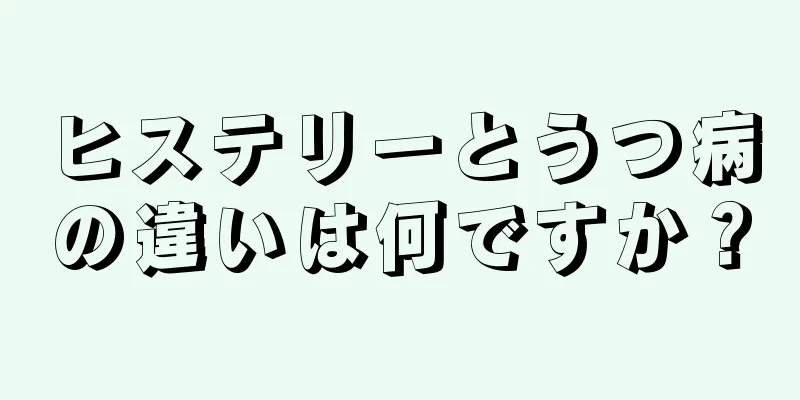 ヒステリーとうつ病の違いは何ですか？
