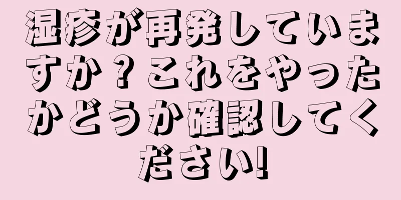 湿疹が再発していますか？これをやったかどうか確認してください!