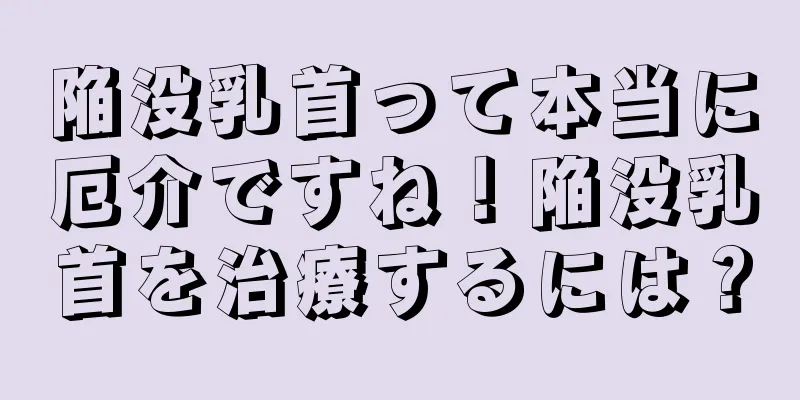 陥没乳首って本当に厄介ですね！陥没乳首を治療するには？