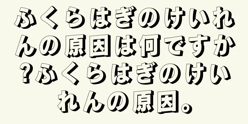 ふくらはぎのけいれんの原因は何ですか?ふくらはぎのけいれんの原因。