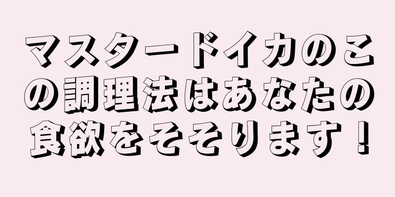 マスタードイカのこの調理法はあなたの食欲をそそります！
