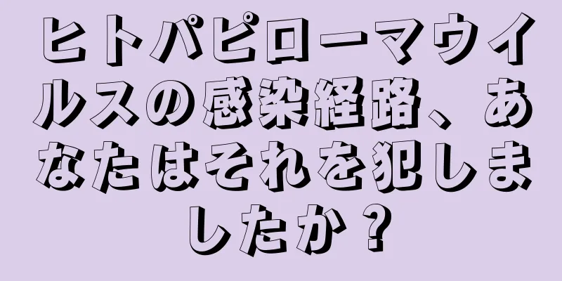ヒトパピローマウイルスの感染経路、あなたはそれを犯しましたか？
