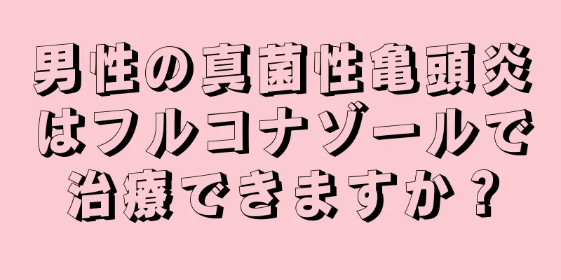 男性の真菌性亀頭炎はフルコナゾールで治療できますか？