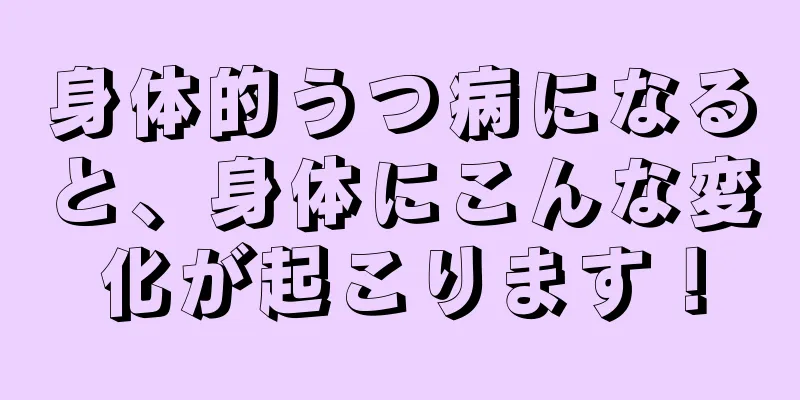 身体的うつ病になると、身体にこんな変化が起こります！