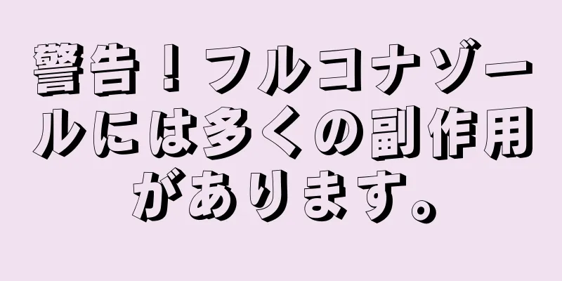 警告！フルコナゾールには多くの副作用があります。