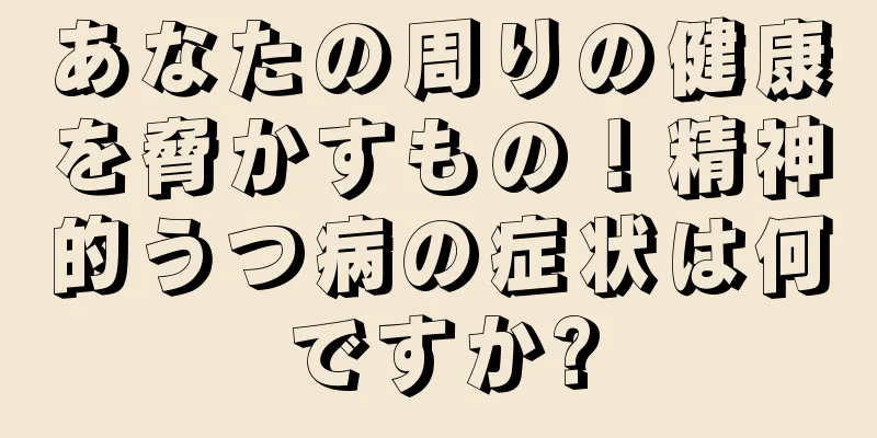 あなたの周りの健康を脅かすもの！精神的うつ病の症状は何ですか?