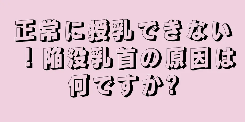 正常に授乳できない！陥没乳首の原因は何ですか?