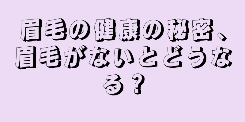 眉毛の健康の秘密、眉毛がないとどうなる？