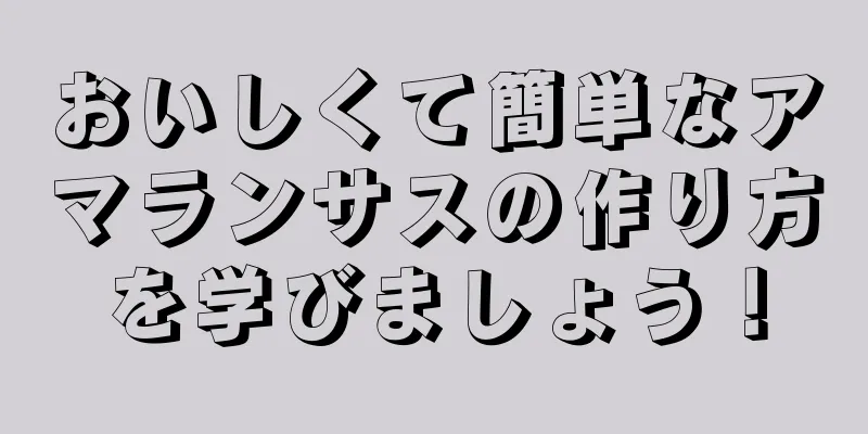 おいしくて簡単なアマランサスの作り方を学びましょう！