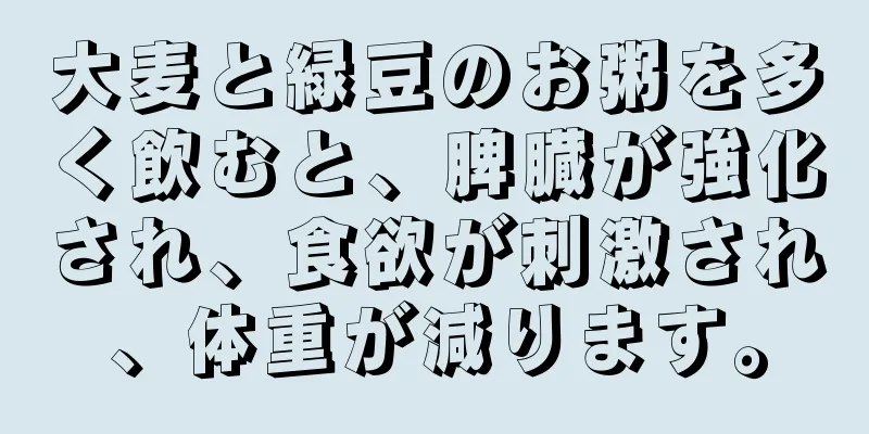 大麦と緑豆のお粥を多く飲むと、脾臓が強化され、食欲が刺激され、体重が減ります。