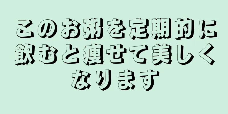 このお粥を定期的に飲むと痩せて美しくなります