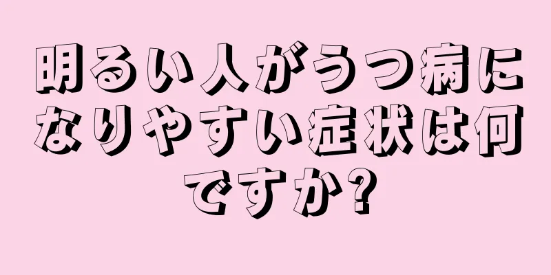 明るい人がうつ病になりやすい症状は何ですか?