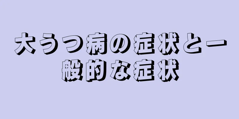 大うつ病の症状と一般的な症状