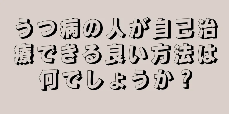 うつ病の人が自己治療できる良い方法は何でしょうか？