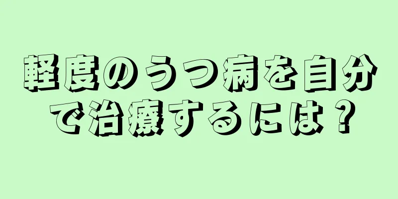 軽度のうつ病を自分で治療するには？