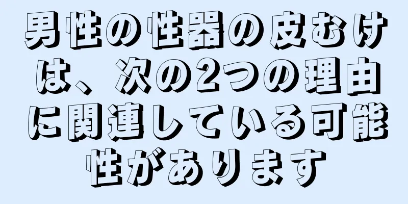 男性の性器の皮むけは、次の2つの理由に関連している可能性があります