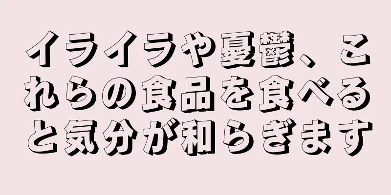 イライラや憂鬱、これらの食品を食べると気分が和らぎます