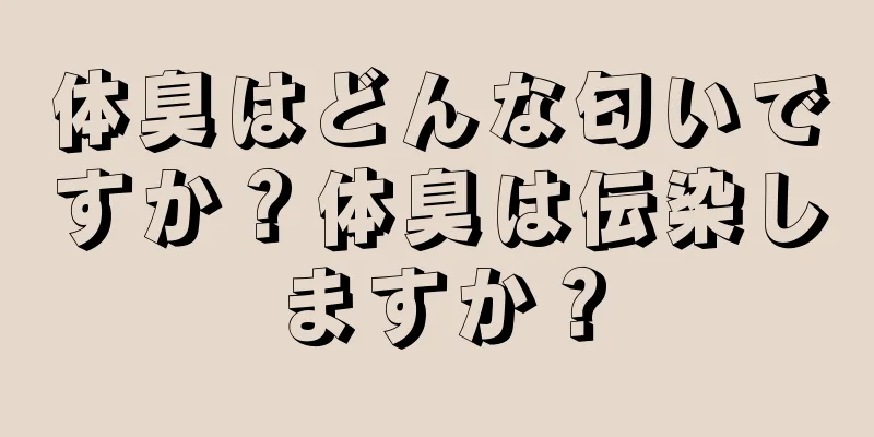 体臭はどんな匂いですか？体臭は伝染しますか？