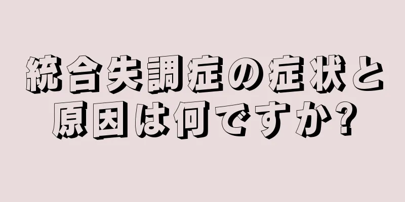 統合失調症の症状と原因は何ですか?