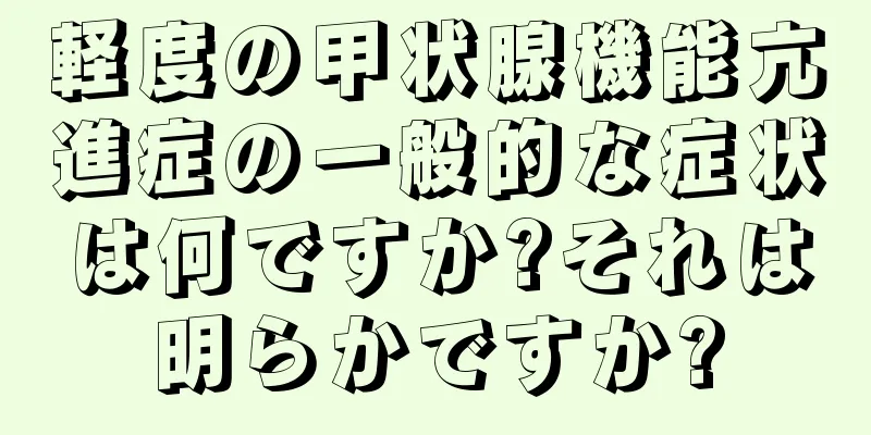 軽度の甲状腺機能亢進症の一般的な症状は何ですか?それは明らかですか?