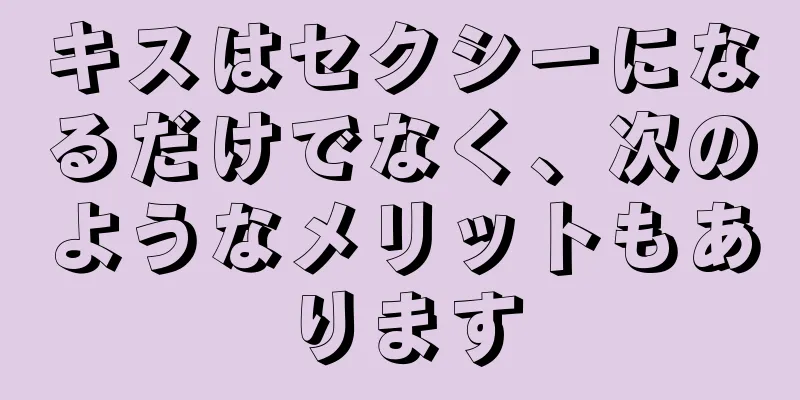キスはセクシーになるだけでなく、次のようなメリットもあります