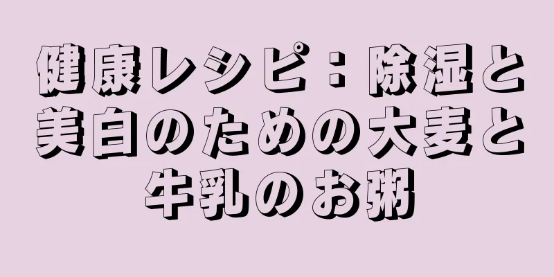 健康レシピ：除湿と美白のための大麦と牛乳のお粥