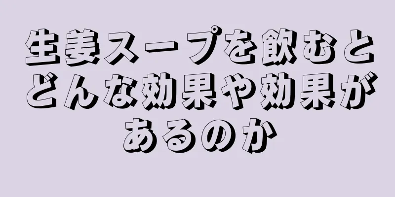 生姜スープを飲むとどんな効果や効果があるのか